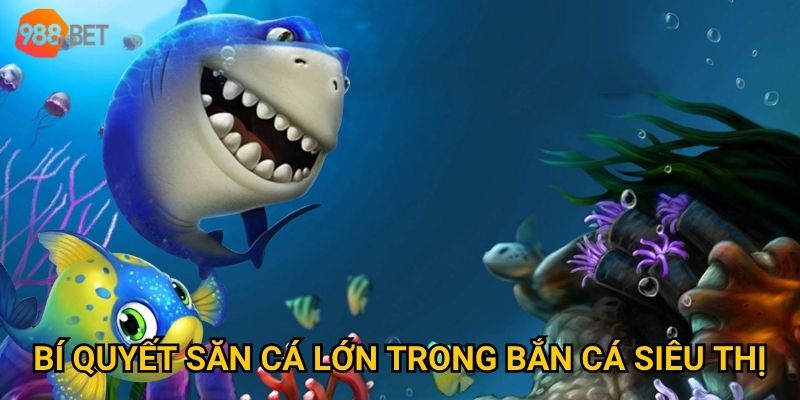 Bí quyết săn cá lớn trong bắn cá siêu thị