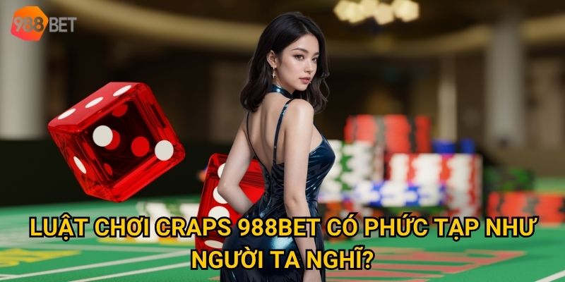 Luật chơi craps 988Bet có phức tạp như người ta nghĩ?