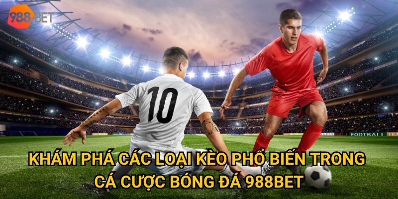 Làm thế nào để trải nghiệm cá cược bóng đá đỉnh cao và an toàn tại 988Bet? 2 Khám phá các loại kèo phổ biến trong cá cược bóng đá 988Bet