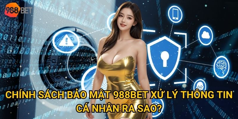 Chính sách bảo mật 988Bet xử lý thông tin cá nhân ra sao?