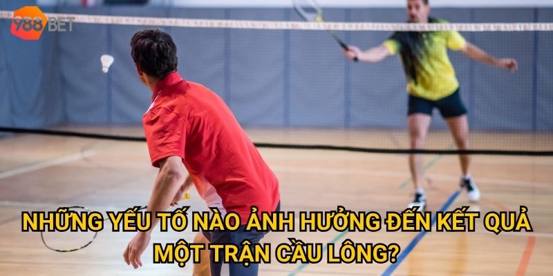Ở đâu có thể cá cược cầu lông với tỷ lệ hấp dẫn như tại 988Bet? 3 Những yếu tố nào ảnh hưởng đến kết quả một trận cầu lông?