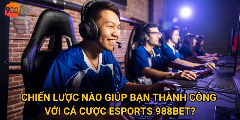 Chiến lược nào giúp bạn thành công với cá cược Esports 988Bet?