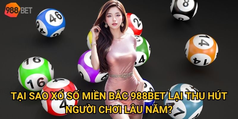Làm thế nào để trúng lớn với xổ số miền Bắc tại 988Bet? 2 Tại sao xổ số miền Bắc 988Bet lại thu hút người chơi lâu năm?