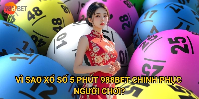 Vì sao xổ số 5 phút 988Bet chinh phục người chơi?
